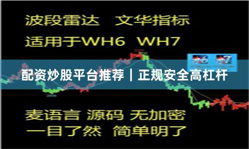 配资炒股平台推荐｜正规安全高杠杆