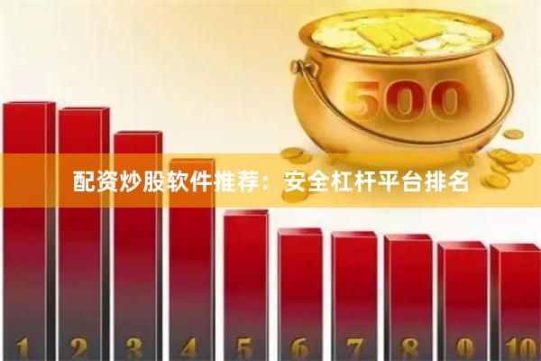 配资炒股软件推荐：安全杠杆平台排名