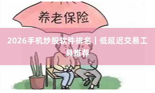 2026手机炒股软件排名｜低延迟交易工具推荐