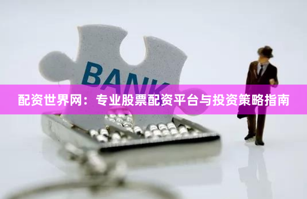 配资世界网：专业股票配资平台与投资策略指南