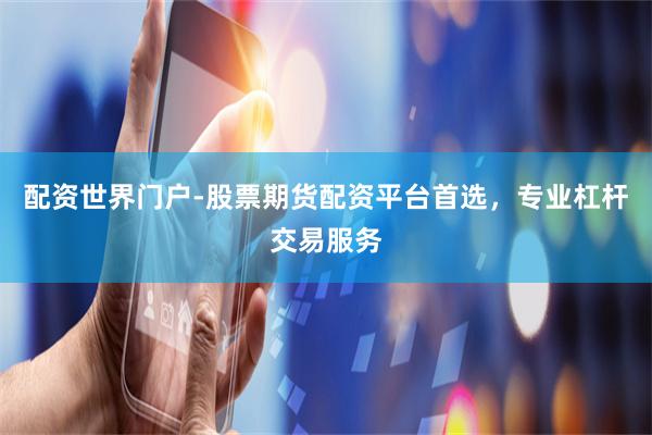 配资世界门户-股票期货配资平台首选，专业杠杆交易服务