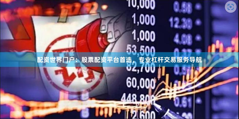 配资世界门户：股票配资平台首选，专业杠杆交易服务导航