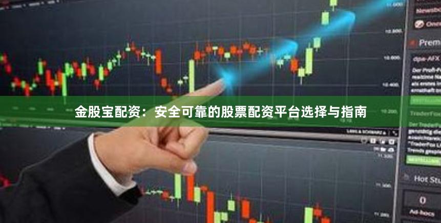 金股宝配资：安全可靠的股票配资平台选择与指南