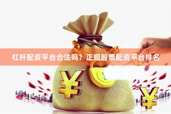 杠杆配资平台合法吗？正规股票配资平台排名
