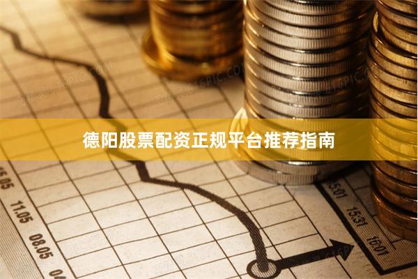 德阳股票配资正规平台推荐指南